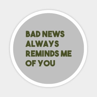 Bad News Always Reminds Me Of You, green Magnet